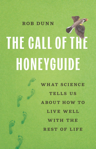 The Call of the Honeyguide: What Science Tells Us about How to Live Well with the Rest of Life book cover by Rob Dunn