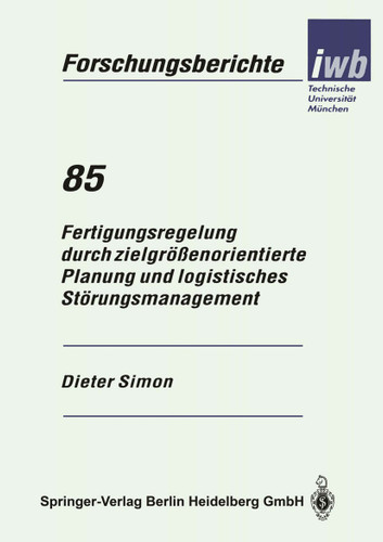 Fertigungsregelung durch zielgrößenorientierte Planung und logistisches Störungsmanagement (iwb Forschungsberichte #85) book cover by Dieter Simon