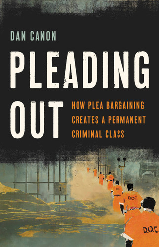 Pleading Out: How Plea Bargaining Creates a Permanent Criminal Class book cover by Dan Canon