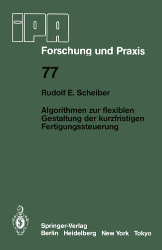 Algorithmen zur flexiblen Gestaltung der kurzfristigen Fertigungssteuerung (IPA-IAO - Forschung und Praxis #77) book cover by R.E. Scheiber