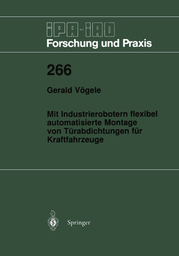Mit Industrierobotern flexibel automatisierte Montage von Türabdichtungen für Kraftfahrzeuge (IPA-IAO - Forschung und Praxis #266) book cover by Gerald Vögele