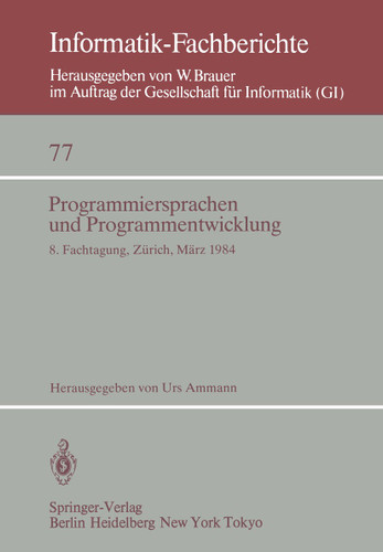 Programmiersprachen und Programmentwicklung: 8. Fachtagung, veranstaltet vom Fachausschuß 2.1 der GI und der Schweizer Informatiker Gesellschaft Zürich, 8./9. März, 1984 (Informatik-Fachberichte #77) book cover by 