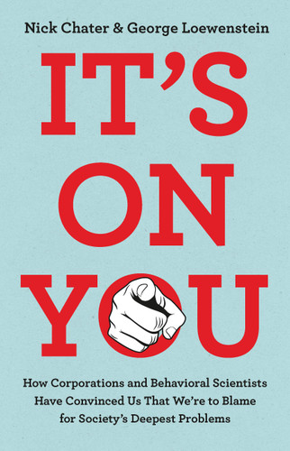 It's on You: How Corporations and Behavioral Scientists Have Convinced Us That We’re to Blame for Society's Deepest Problems book cover by George Loewenstein, Nick Chater