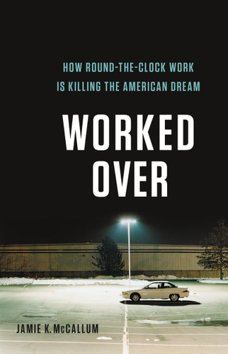 Worked Over: How Round-the-Clock Work Is Killing the American Dream book cover by Jamie K McCallum