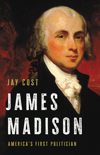 James Madison: America's First Politician book cover by Jay Cost
