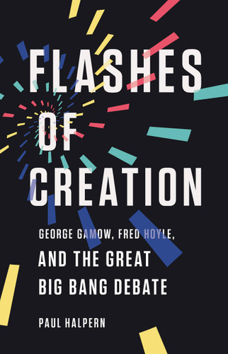 Flashes of Creation: George Gamow, Fred Hoyle, and the Great Big Bang Debate book cover by Paul Halpern