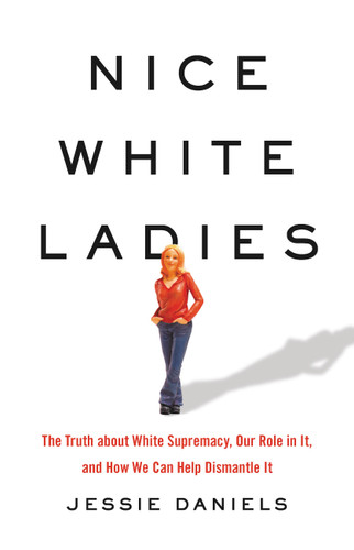 Nice White Ladies: The Truth about White Supremacy, Our Role in It, and How We Can Help Dismantle It book cover by Jessie Daniels