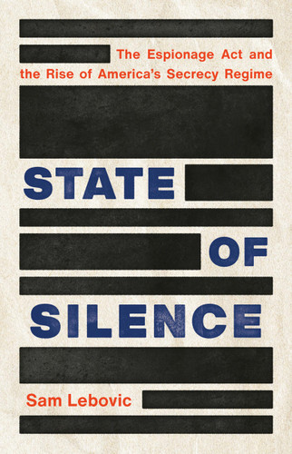 State of Silence: The Espionage Act and the Rise of America's Secrecy Regime book cover by Sam Lebovic