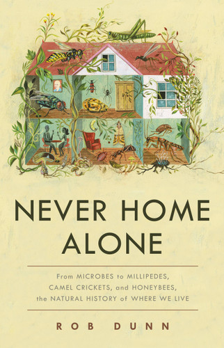Never Home Alone: From Microbes to Millipedes, Camel Crickets, and Honeybees, the Natural History of Where We Live book cover by Rob Dunn