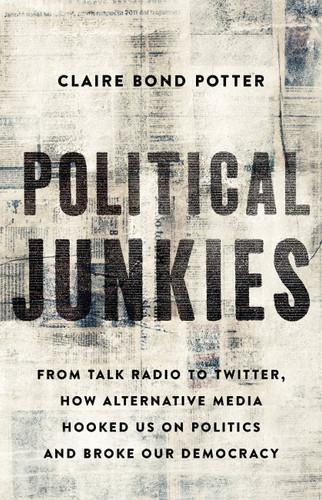 Political Junkies: From Talk Radio to Twitter, How Alternative Media Hooked Us on Politics and Broke Our Democracy book cover by Claire Bond Potter