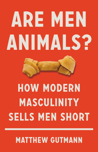 Are Men Animals?: How Modern Masculinity Sells Men Short book cover by Matthew Gutmann