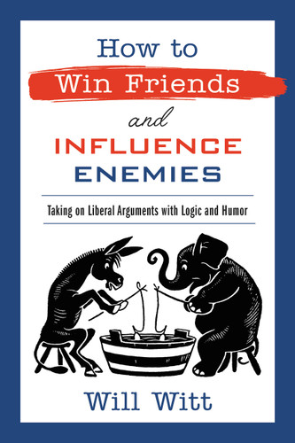 How to Win Friends and Influence Enemies: Taking On Liberal Arguments with Logic and Humor book cover by Will Witt