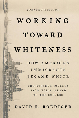 Working Toward Whiteness: How America's Immigrants Became White: The Strange Journey from Ellis Island to the Suburbs book cover by David R. Roediger