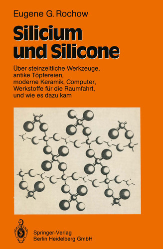 Silicium und Silicone: Über steinzeitliche Werkzeuge, antike Töpfereien, moderne Keramik, Computer, Werkstoffe für die Raumfahrt, und wie es dazu kam book cover by Eugene G. Rochow