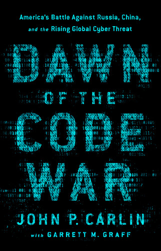 Dawn of the Code War: America's Battle Against Russia, China, and the Rising Global Cyber Threat book cover by Garrett M. Graff, John P. Carlin