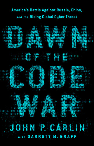 Dawn of the Code War: America's Battle Against Russia, China, and the Rising Global Cyber Threat book cover by Garrett M. Graff, John P. Carlin