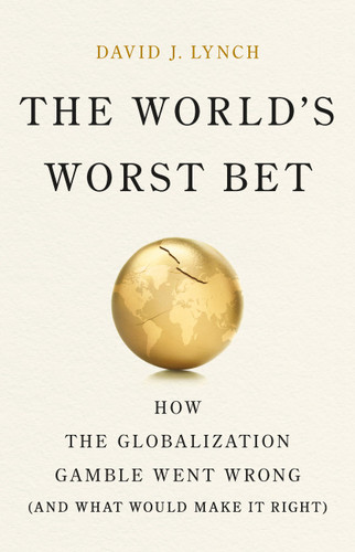 The World's Worst Bet: How the Globalization Gamble Went Wrong (And What Would Make It Right) book cover by David J Lynch