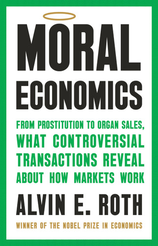 Moral Economics: From Prostitution to Organ Sales, What Controversial Transactions Reveal About How Markets Work book cover by Alvin E. Roth