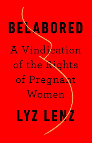 Belabored: A Vindication of the Rights of Pregnant Women book cover by Lyz Lenz
