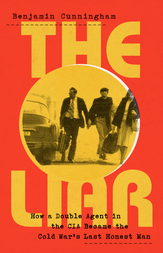 The Liar: How a Double Agent in the CIA Became the Cold War's Last Honest Man book cover by Benjamin Cunningham