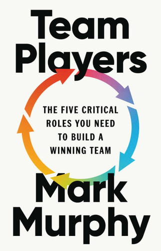 Team Players: The Five Critical Roles You Need to Build a Winning Team book cover by Mark Murphy