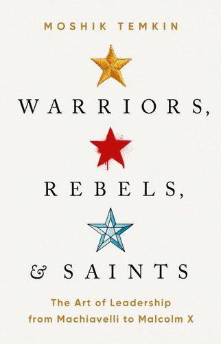 Warriors, Rebels, and Saints: The Art of Leadership from Machiavelli to Malcolm X book cover by Moshik Temkin