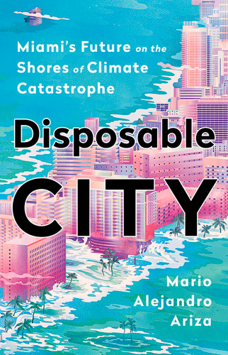 Disposable City: Miami's Future on the Shores of Climate Catastrophe book cover by Mario Alejandro Ariza
