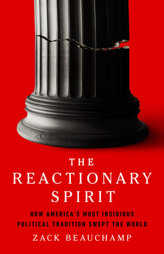 The Reactionary Spirit: How America's Most Insidious Political Tradition Swept the World book cover by Zack Beauchamp