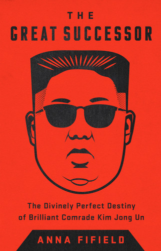 The Great Successor: The Divinely Perfect Destiny of Brilliant Comrade Kim Jong Un book cover by Anna Fifield