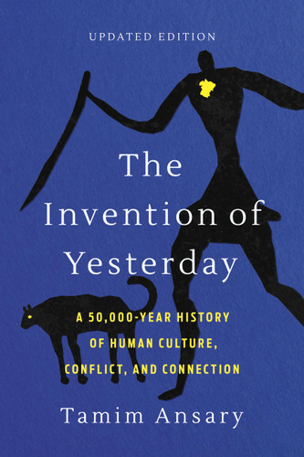 The Invention of Yesterday: A 50,000-Year History of Human Culture, Conflict, and Connection book cover by Tamim Ansary