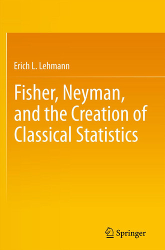Fisher, Neyman, and the Creation of Classical Statistics book cover by Erich L. Lehmann