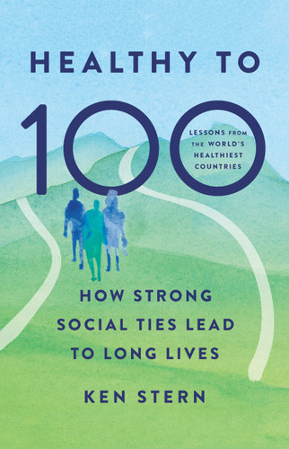 Healthy to 100: How Strong Social Ties Lead to Long Lives book cover by Ken Stern