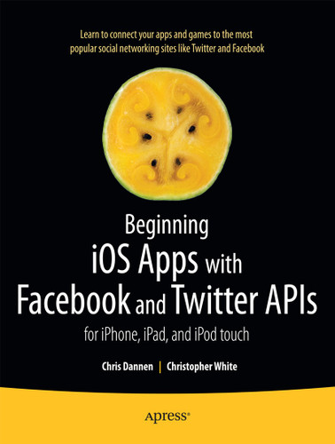 Beginning iOS Apps with Facebook and Twitter APIs: for iPhone, iPad, and iPod touch book cover by Chris Dannen, Christopher White