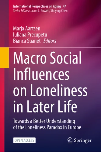Macro Social Influences on Loneliness in Later Life: Towards a Better Understanding of the Loneliness Paradox in Europe (International Perspectives on Aging #47) book cover by 