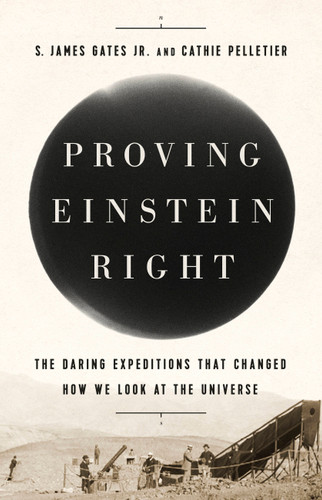 Proving Einstein Right: The Daring Expeditions that Changed How We Look at the Universe book cover by Cathie Pelletier, S. James Gates Jr.