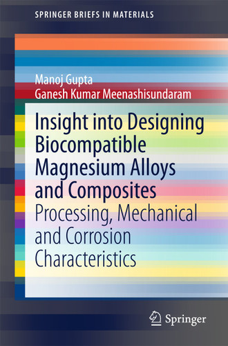 Insight into Designing Biocompatible Magnesium Alloys and Composites: Processing, Mechanical and Corrosion Characteristics (SpringerBriefs in Materials) book cover by Manoj Gupta, Ganesh Kumar Meenashisundaram