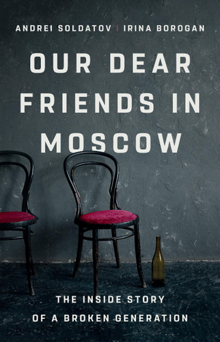 Our Dear Friends in Moscow: The Inside Story of a Broken Generation book cover by Irina Borogan, Andrei Soldatov