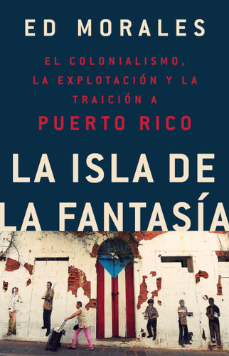La isla de la fantasia: El colonialismo, la explotacion y la traicion a Puerto Rico book cover by Ed Morales
