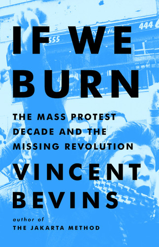 If We Burn: The Mass Protest Decade and the Missing Revolution book cover by Vincent Bevins