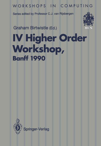 IV Higher Order Workshop, Banff 1990: Proceedings of the IV Higher Order Workshop, Banff, Alberta, Canada 10–14 September 1990 (Workshops in Computing) book cover by 