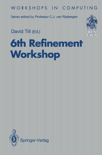6th Refinement Workshop: Proceedings of the 6th Refinement Workshop, organised by BCS-FACS, London, 5–7 January 1994 (Workshops in Computing) book cover by 
