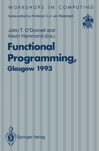 Functional Programming, Glasgow 1993: Proceedings of the 1993 Glasgow Workshop on Functional Programming, Ayr, Scotland, 5–7 July 1993 (Workshops in Computing) book cover by 