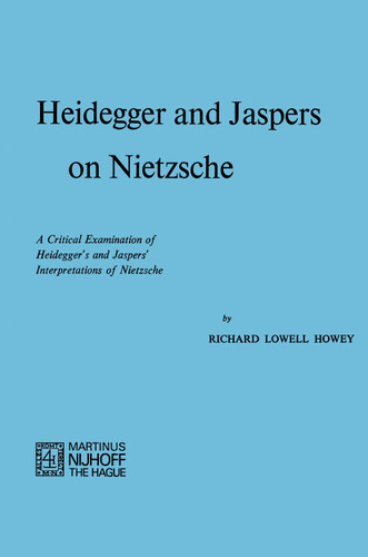 Heidegger and Jaspers on Nietzsche: A Critical Examination of Heidegger’s and Jaspers’ Interpretations of Nietzsche book cover by R.L. Howey