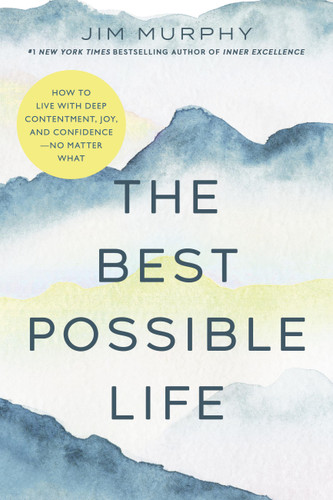 The Best Possible Life: How to Live with Deep Contentment, Joy, and Confidence—No Matter What book cover by Jim Murphy