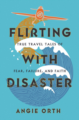 Flirting with Disaster: True Travel Tales of Fear, Failure, and Faith book cover by Angie Orth