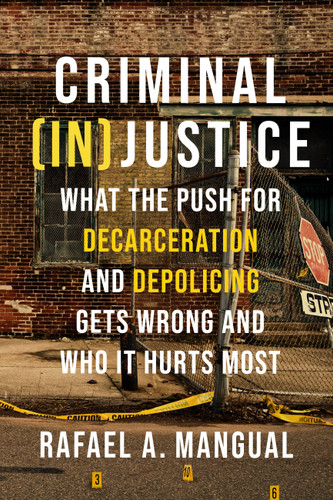 Criminal (In)Justice: What the Push for Decarceration and Depolicing Gets Wrong and Who It Hurts Most book cover by Rafael A. Mangual