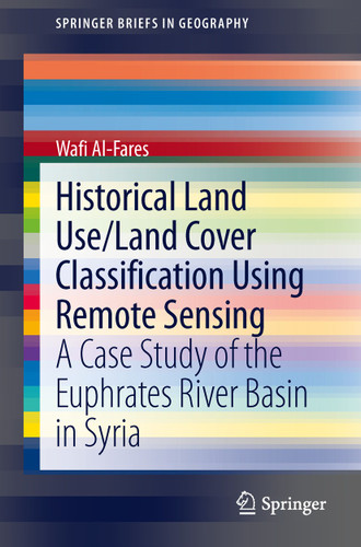 Historical Land Use/Land Cover Classification Using Remote Sensing: A Case Study of the Euphrates River Basin in Syria (SpringerBriefs in Geography) book cover by Wafi Al-Fares