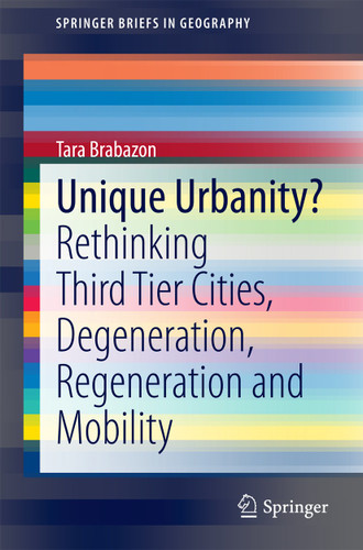 Unique Urbanity?: Rethinking Third Tier Cities, Degeneration, Regeneration and Mobility (SpringerBriefs in Geography) book cover by Tara Brabazon