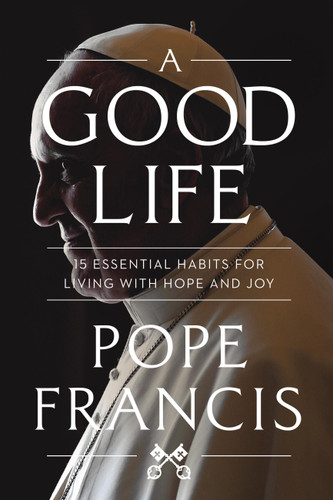 A Good Life: 15 Essential Habits for Living with Hope and Joy book cover by Pope Francis