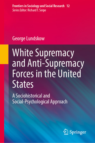 White Supremacy and Anti-Supremacy Forces in the United States: A Sociohistorical and Social-Psychological Approach (Frontiers in Sociology and Social Research #12) book cover by George Lundskow